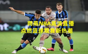 雨燕NBA高清直播点燃篮球观赛新热潮