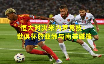 恒大对决米内罗竞技：世俱杯的亚洲与南美碰撞