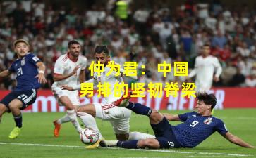 仲为君：中国男排的坚韧脊梁