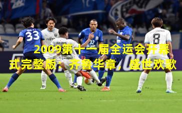 2009第十一届全运会开幕式完整版：齐鲁华章，盛世欢歌