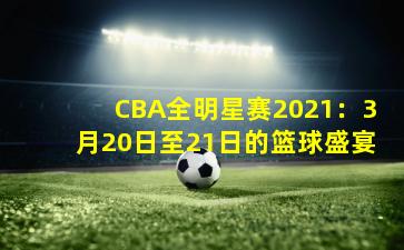 CBA全明星赛2021:3月20日至21日的篮球盛宴