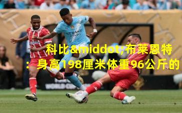  科比·布莱恩特：身高198厘米体重96公斤的传奇