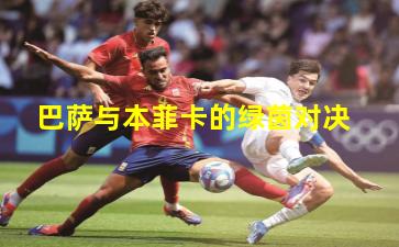 巴萨与本菲卡的绿茵对决