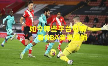 如今哪些平台可观看NBA赛事直播