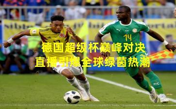德国超级杯巅峰对决直播引爆全球绿茵热潮