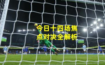 今日十四场焦点对决全解析